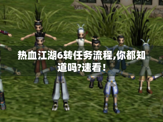 热血江湖6转任务流程,你都知道吗?速看! 热血江湖6转任务流程,你都知道吗?速看!