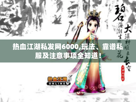 热血江湖私发网6000,玩法、靠谱私服及注意事项全知道! 热血江湖私发网6000,玩法、靠谱私服及注意事项全知道!