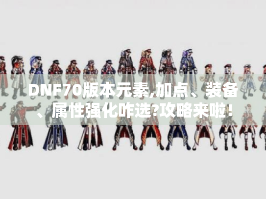 DNF70版本元素,加点、装备、属性强化咋选?攻略来啦！