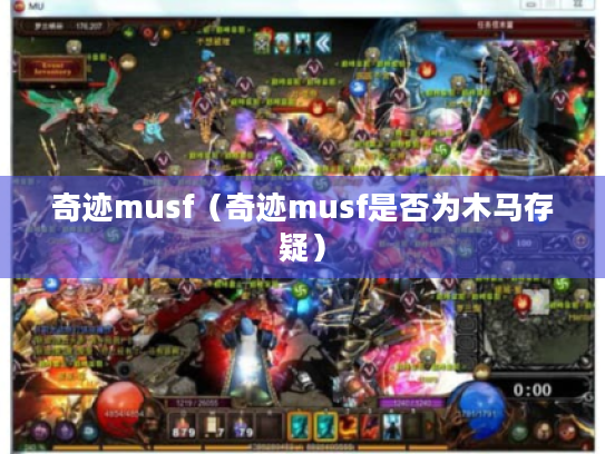 奇迹musf(奇迹musf是否为木马存疑) 奇迹musf(奇迹musf是否为木马存疑)