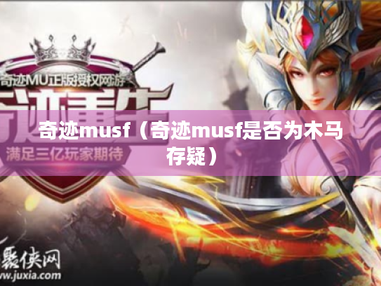奇迹musf(奇迹musf是否为木马存疑) 奇迹musf(奇迹musf是否为木马存疑)
