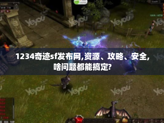 1234奇迹sf发布网,资源、攻略、安全,啥问题都能搞定?