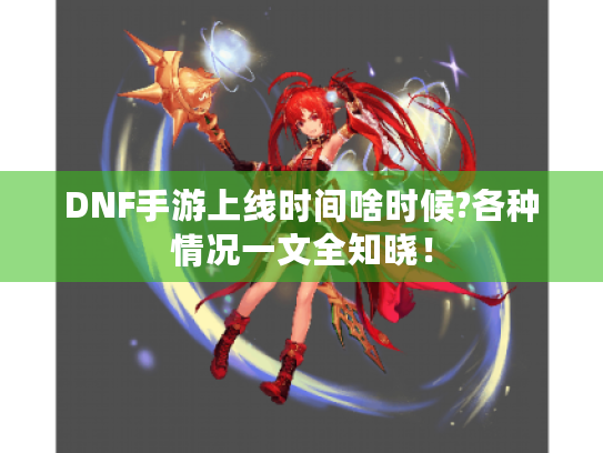 DNF手游上线时间啥时候?各种情况一文全知晓！