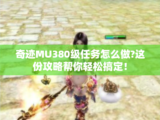 奇迹MU380级任务怎么做?这份攻略帮你轻松搞定！