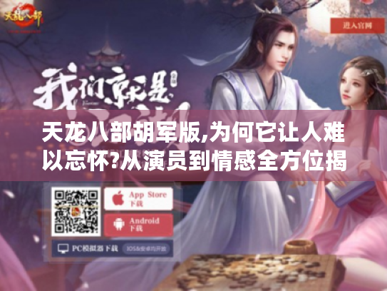 天龙八部胡军版,为何它让人难以忘怀?从演员到情感全方位揭秘