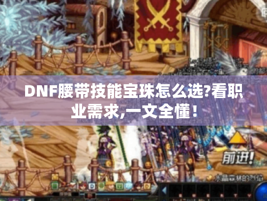 DNF腰带技能宝珠怎么选?看职业需求,一文全懂！