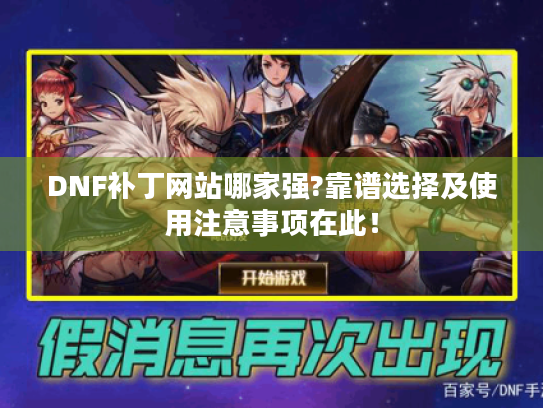 DNF补丁网站哪家强?靠谱选择及使用注意事项在此！