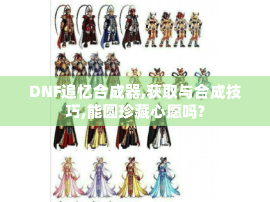 DNF追忆合成器,获取与合成技巧,能圆珍藏心愿吗?