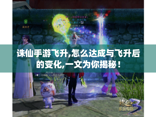 诛仙手游飞升,怎么达成与飞升后的变化,一文为你揭秘！