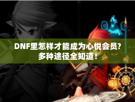 DNF里怎样才能成为心悦会员?多种途径全知道！