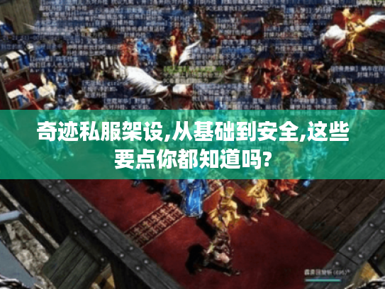 奇迹私服架设,从基础到安全,这些要点你都知道吗?