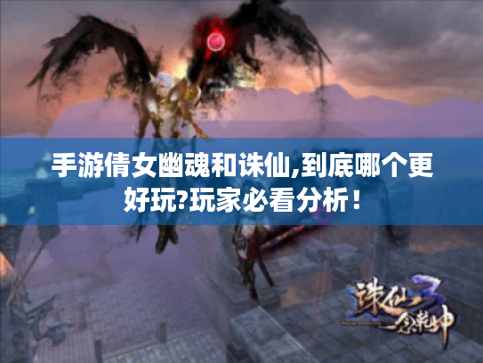 手游倩女幽魂和诛仙,到底哪个更好玩?玩家必看分析！