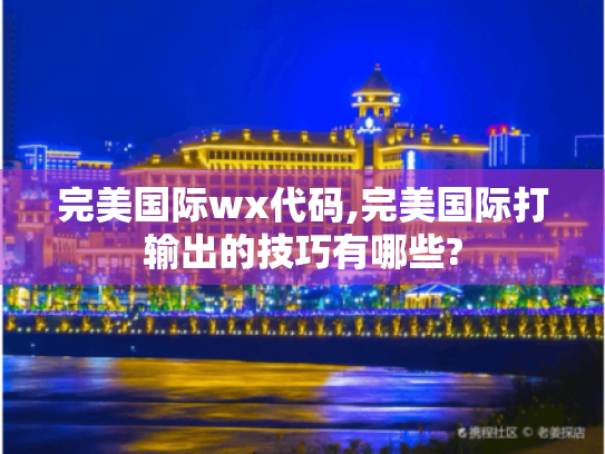 完美国际wx代码,完美国际打输出的技巧有哪些? 完美国际wx代码,完美国际打输出的技巧有哪些?