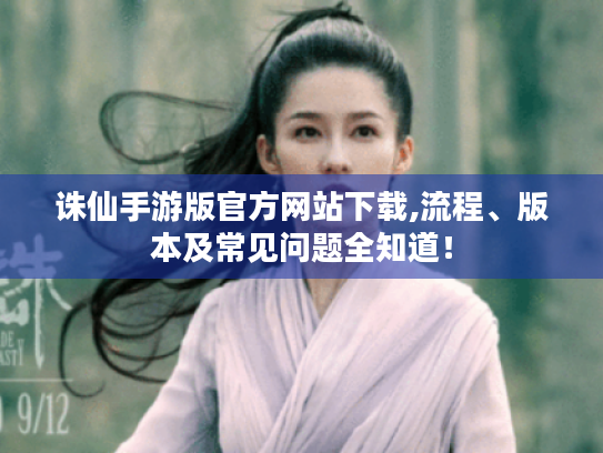 诛仙手游版官方网站下载,流程、版本及常见问题全知道! 诛仙手游版官方网站下载,流程、版本及常见问题全知道!