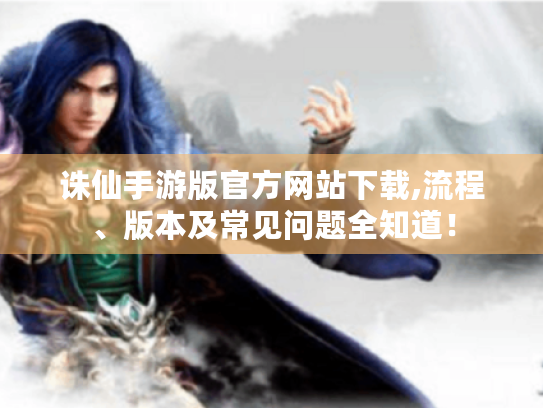 诛仙手游版官方网站下载,流程、版本及常见问题全知道! 诛仙手游版官方网站下载,流程、版本及常见问题全知道!