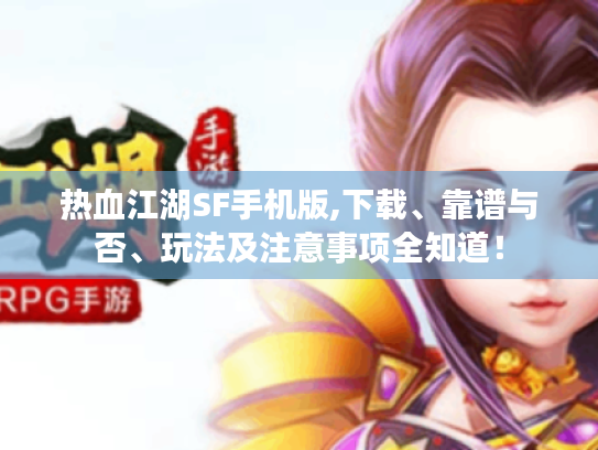 热血江湖SF手机版,下载、靠谱与否、玩法及注意事项全知道! 热血江湖SF手机版,下载、靠谱与否、玩法及注意事项全知道!