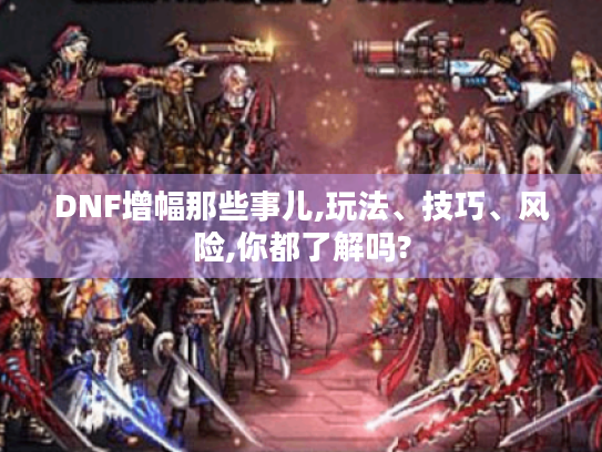 DNF增幅那些事儿,玩法、技巧、风险,你都了解吗? DNF增幅那些事儿,玩法、技巧、风险,你都了解吗?