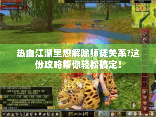 热血江湖里想解除师徒关系?这份攻略帮你轻松搞定！