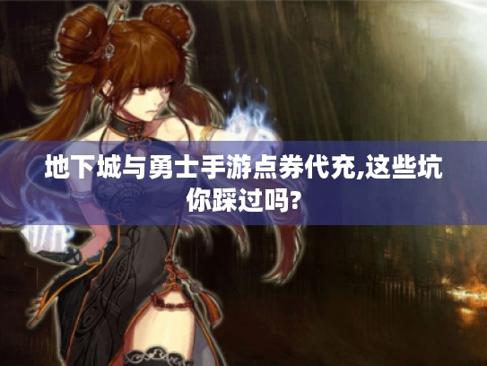 地下城与勇士手游点券代充,这些坑你踩过吗?