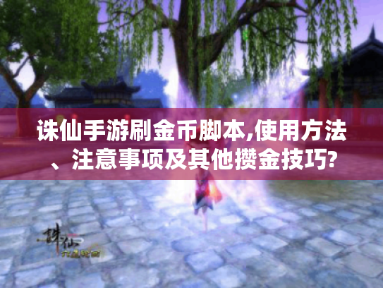 诛仙手游刷金币脚本,使用方法、注意事项及其他攒金技巧?