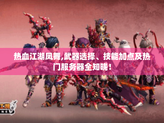 热血江湖凤舞,武器选择、技能加点及热门服务器全知晓！