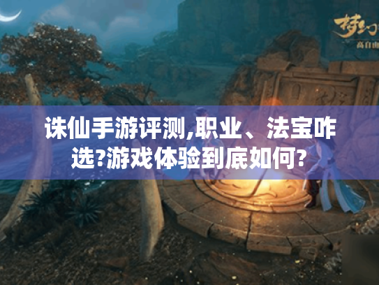 诛仙手游评测,职业、法宝咋选?游戏体验到底如何?