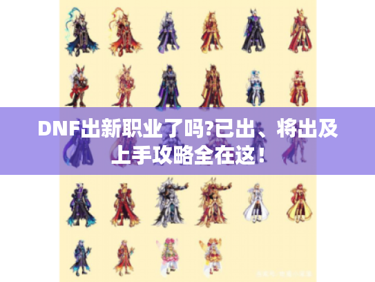 DNF出新职业了吗?已出、将出及上手攻略全在这！