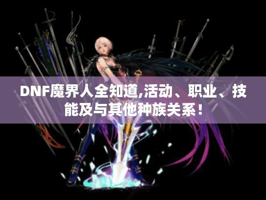 DNF魔界人全知道,活动、职业、技能及与其他种族关系! DNF魔界人全知道,活动、职业、技能及与其他种族关系!