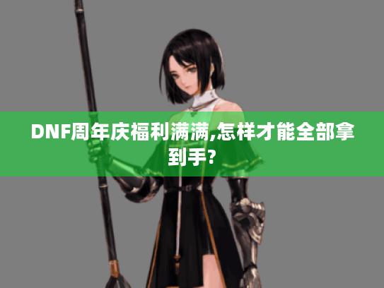 DNF周年庆福利满满,怎样才能全部拿到手?