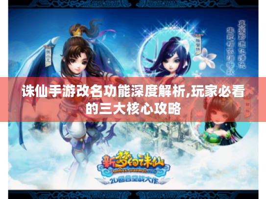 诛仙手游改名功能深度解析,玩家必看的三大核心攻略
