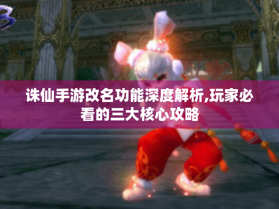 诛仙手游改名功能深度解析,玩家必看的三大核心攻略