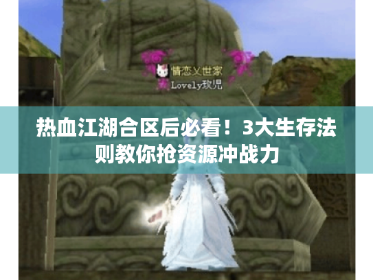 热血江湖合区后必看!3大生存法则教你抢资源冲战力 热血江湖合区后必看!3大生存法则教你抢资源冲战力