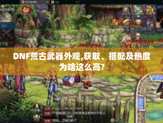 DNF荒古武器外观,获取、搭配及热度为啥这么高?