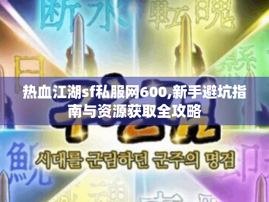 热血江湖sf私服网600,新手避坑指南与资源获取全攻略