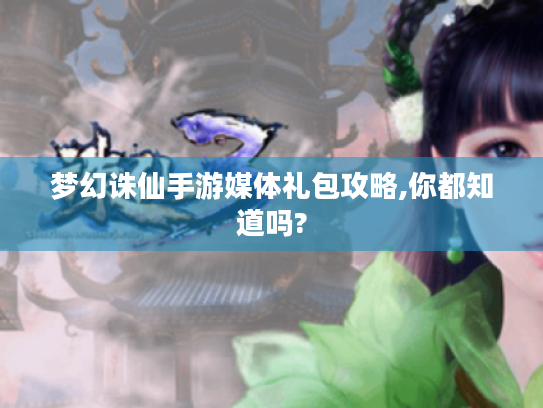 梦幻诛仙手游媒体礼包攻略,你都知道吗? 梦幻诛仙手游媒体礼包攻略,你都知道吗?