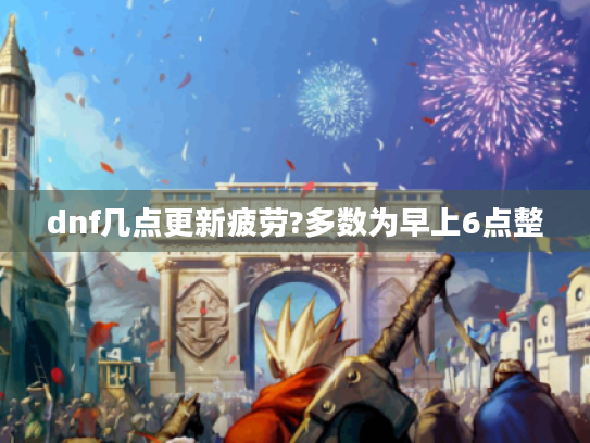 dnf几点更新疲劳?多数为早上6点整