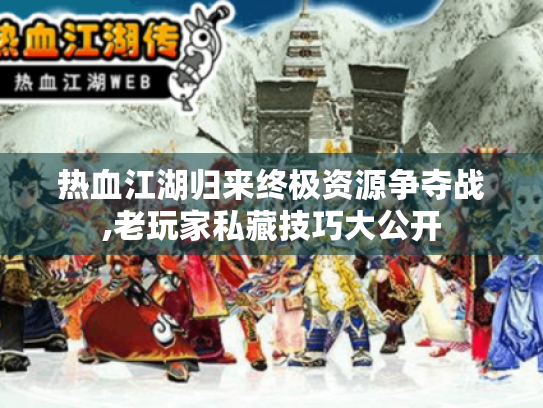 热血江湖归来终极资源争夺战,老玩家私藏技巧大公开