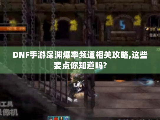 DNF手游深渊爆率频道相关攻略,这些要点你知道吗?