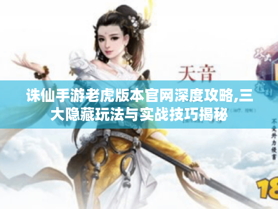 诛仙手游老虎版本官网深度攻略,三大隐藏玩法与实战技巧揭秘 诛仙手游老虎版本官网深度攻略,三大隐藏玩法与实战技巧揭秘