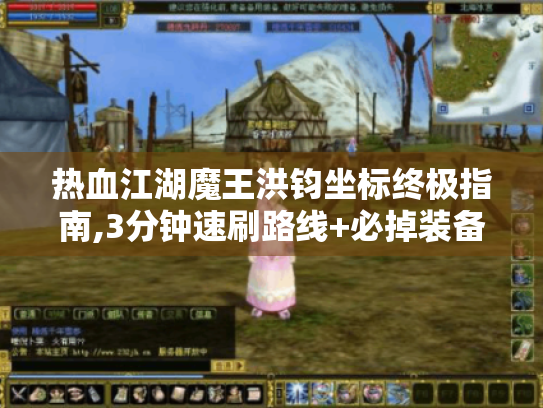 热血江湖魔王洪钧坐标终极指南,3分钟速刷路线+必掉装备解析