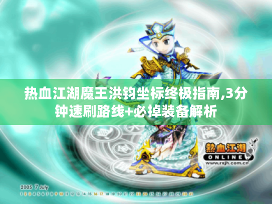 热血江湖魔王洪钧坐标终极指南,3分钟速刷路线+必掉装备解析