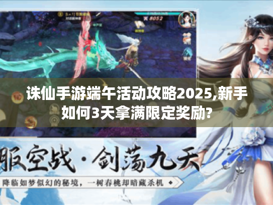 诛仙手游端午活动攻略2025,新手如何3天拿满限定奖励?