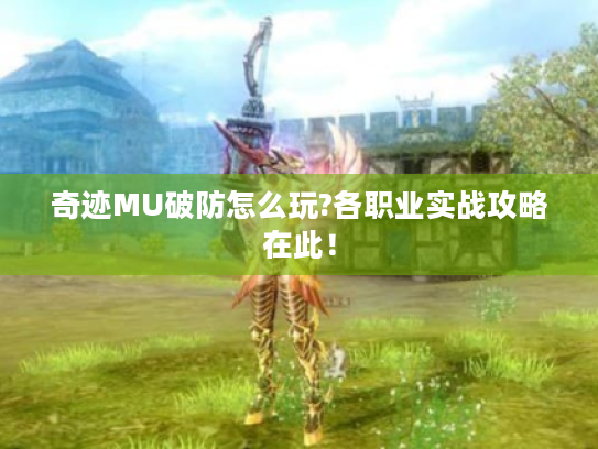 奇迹MU破防怎么玩?各职业实战攻略在此！