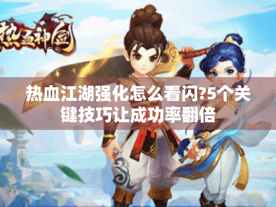 热血江湖强化怎么看闪?5个关键技巧让成功率翻倍