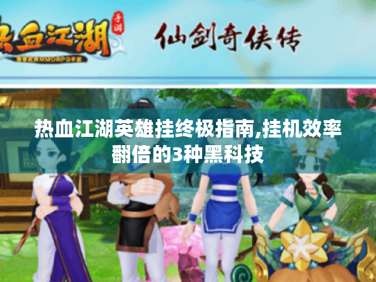 热血江湖英雄挂终极指南,挂机效率翻倍的3种黑科技