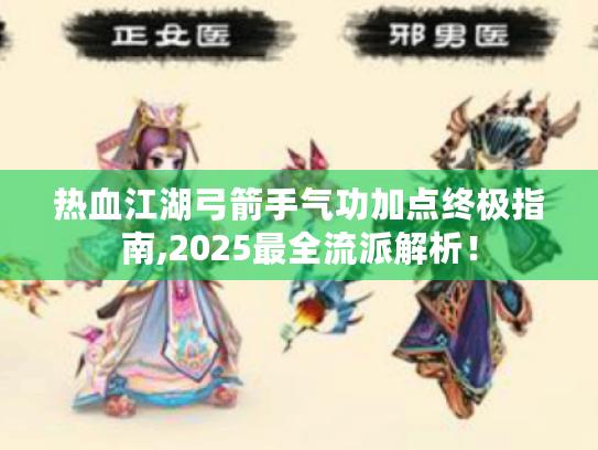 热血江湖弓箭手气功加点终极指南,2025最全流派解析！