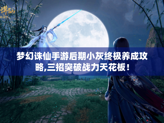 梦幻诛仙手游后期小灰终极养成攻略,三招突破战力天花板！