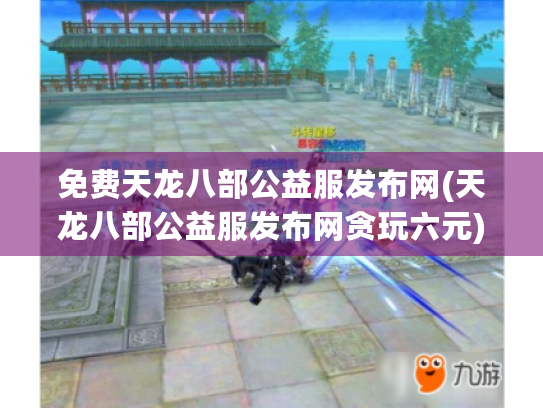 免费天龙八部公益服发布网(天龙八部公益服发布网贪玩六元)靠谱吗?