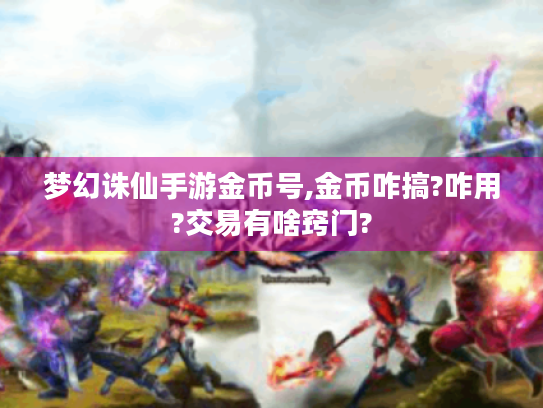 梦幻诛仙手游金币号,金币咋搞?咋用?交易有啥窍门?