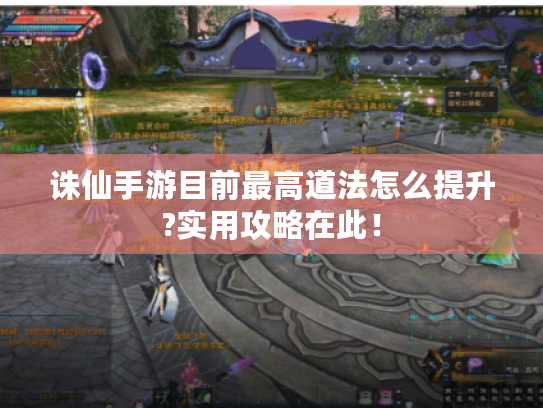 诛仙手游目前最高道法怎么提升?实用攻略在此！